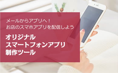 メールからアプリへ!お店のスマホアプリを配信しよう オリジナルスマートフォンアプリ制作ツール メールからアプリへ!お店のスマホアプリを配信しよう オリジナルスマートフォンアプリ制作ツール